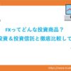 アイキャッチ　FXってどんな投資商品？株式投資・投資信託と徹底比較してみた。